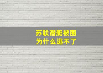 苏联潜艇被围 为什么逃不了